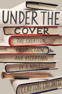 Under the Cover The Creation, Production, and Reception of a Novel  9780691160382 Front Cover