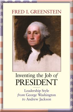 Inventing the Job of President Leadership Style from George Washington to Andrew Jackson  9780691160917 Front Cover
