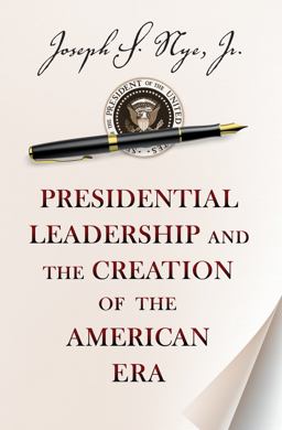 Presidential Leadership and the Creation of the American Era  9780691163604 Front Cover