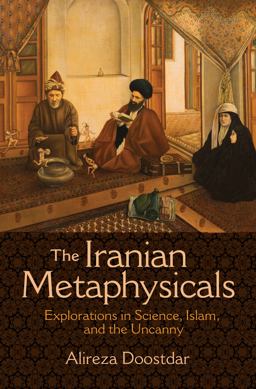 Iranian Metaphysicals Explorations in Science, Islam, and the Uncanny  9780691163789 Front Cover