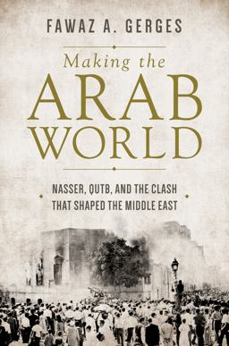 Making the Arab World Nasser, Qutb, and the Clash That Shaped the Middle East  9780691167886 Front Cover