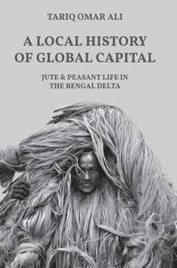 Local History of Global Capital Jute and Peasant Life in the Bengal Delta  9780691170237 Front Cover