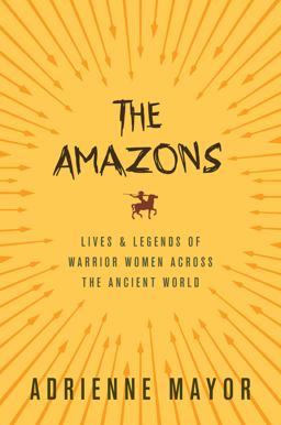 Amazons Lives and Legends of Warrior Women Across the Ancient World  9780691170275 Front Cover