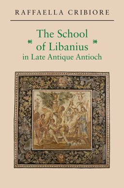 The School of Libanius in Late Antique Antioch:  9780691171357 Front Cover