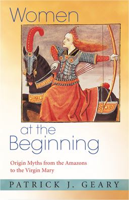Women at the Beginning: Origin Myths from the Amazons to the Virgin Mary  9780691171463 Front Cover