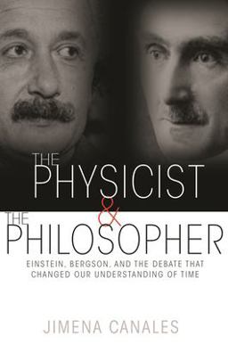 Physicist and the Philosopher Einstein, Bergson, and the Debate That Changed Our Understanding of Time  9780691173177 Front Cover