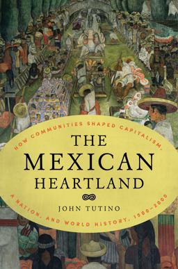 Mexican Heartland How Communities Shaped Capitalism, a Nation, and World History, 1500-2000  9780691174365 Front Cover