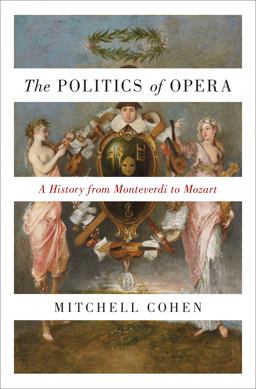 Politics of Opera A History from Monteverdi to Mozart  9780691175027 Front Cover