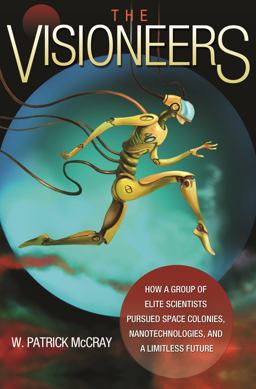 Visioneers How a Group of Elite Scientists Pursued Space Colonies, Nanotechnologies, and a Limitless Future  9780691176291 Front Cover