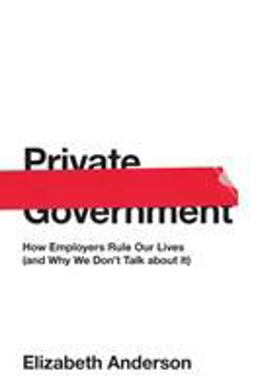 Private Government How Employers Rule Our Lives (and Why We Don't Talk about It)  9780691176512 Front Cover