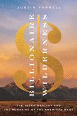 Billionaire Wilderness The Ultra-Wealthy and the Remaking of the American West  9780691176673 Front Cover