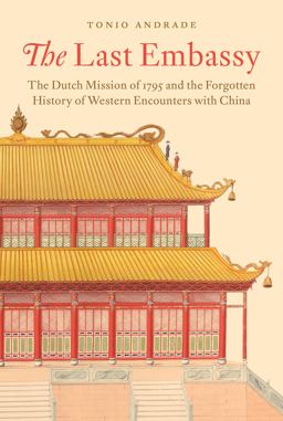 Last Embassy The Dutch Mission of 1795 and the Forgotten History of Western Encounters with China  9780691177113 Front Cover