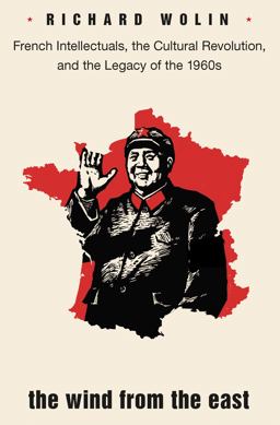 Wind from the East French Intellectuals, the Cultural Revolution, and the Legacy of the 1960s - Second Edition 2nd 9780691178233 Front Cover