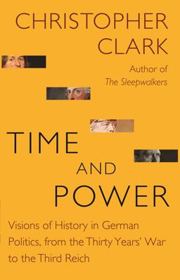 Time and Power Visions of History in German Politics, from the Thirty Years' War to the Third Reich  9780691181653 Front Cover