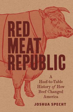 Red Meat Republic A Hoof-To-Table History of How Beef Changed America  9780691182315 Front Cover