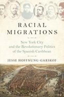 Racial Migrations New York City and the Revolutionary Politics of the Spanish Caribbean  9780691183534 Front Cover