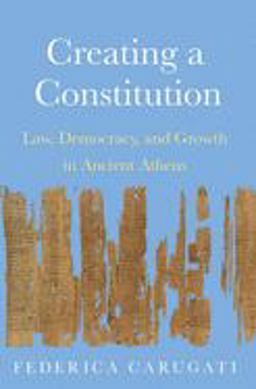 Creating a Constitution Law, Democracy, and Growth in Ancient Athens  9780691195636 Front Cover