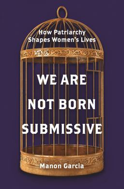 We Are Not Born Submissive How Patriarchy Shapes Women's Lives  9780691201825 Front Cover