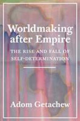 Worldmaking after Empire The Rise and Fall of Self-Determination  9780691202341 Front Cover