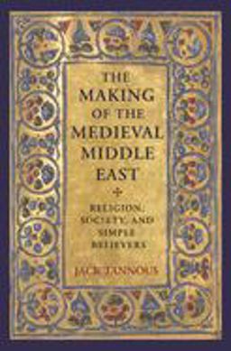 The Making of the Medieval Middle East: Religion, Society, and Simple Believers  9780691203157 Front Cover