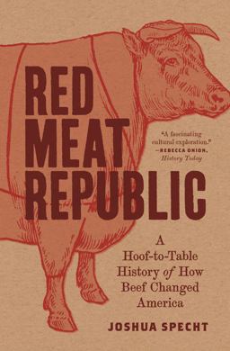 Red Meat Republic A Hoof-To-Table History of How Beef Changed America  9780691209180 Front Cover