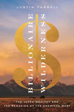 Billionaire Wilderness The Ultra-Wealthy and the Remaking of the American West  9780691217123 Front Cover