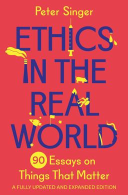 Ethics in the Real World 90 Essays on Things That Matter - a Fully Updated and Expanded Edition  9780691237862 Front Cover