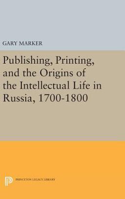 Publishing, Printing, and the Origins of the Intellectual Life in Russia, 1700-1800  9780691639628 Front Cover