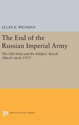 End of the Russian Imperial Army The Old Army and the Soldiers' Revolt (March-April, 1917)  9780691643557 Front Cover