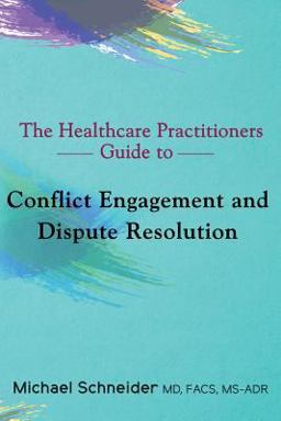 The Healthcare Practitioners Guide to Conflict Engagement and Dispute Resolution The Healthcare Practitioners Guide to Conflict Engagement and Dispute Resolution
