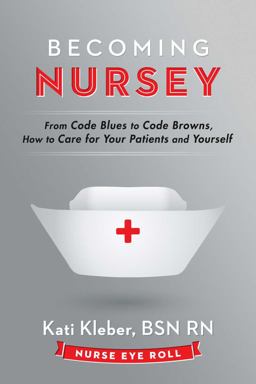 Becoming Nursey From Code Blues to Code Browns, Hot to Care for Your Patients and Yourself 2nd 9780692430644 Front Cover