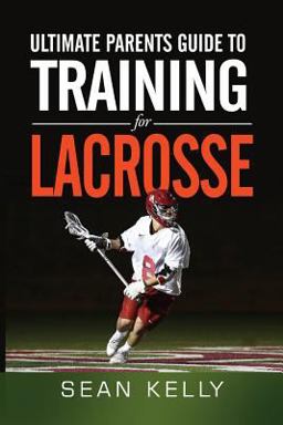 Ultimate Parents Guide to Training for Lacrosse  9780692490372 Front Cover