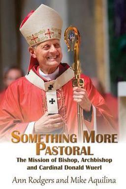 Something More Pastoral: the Mission of Bishop, Archbishop, and Cardinal Donald Wuerl Something More Pastoral: the Mission of Bishop, Archbishop, and Cardinal Donald Wuerl
