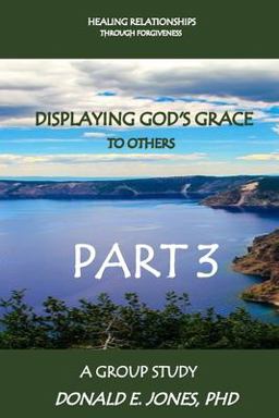 Healing Relationships Through Forgiveness Displaying God's Grace to Others a Group Study Part 3 Healing Relationships Through Forgiveness Displaying God's Grace to Others a Group Study Part 3