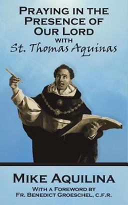 Praying in the Presence of Our Lord with St. Thomas Aquinas Praying in the Presence of Our Lord with St. Thomas Aquinas