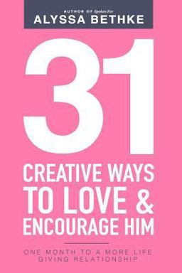 31 Creative Ways to Love and Encourage Him 31 Creative Ways to Love and Encourage Him