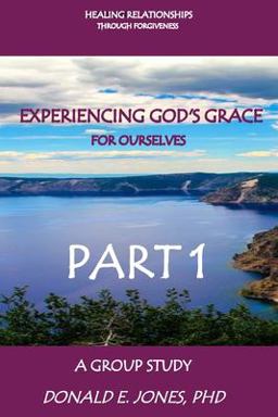 Healing Relationships Through Forgiveness Experiencing God's Grace for Ourselves a Group Study Part 1 Healing Relationships Through Forgiveness Experiencing God's Grace for Ourselves a Group Study Part 1