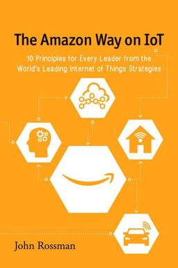 Amazon Way on IoT 10 Principles for Every Leader from the World's Leading Internet of Things Strategies  9780692739006 Front Cover