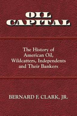 Oil Capital The History of American Oil, Wildcatters, Independents and Their Bankers  9780692817322 Front Cover