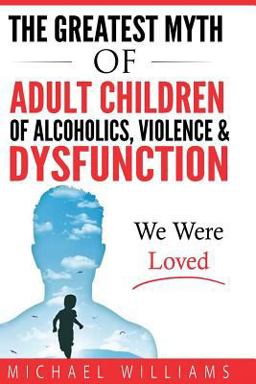 The Greatest Myth of Adult Children of Alcoholics, Violence, and Dysfunction