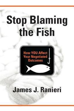 Stop Blaming the Fish How YOU Affect Your Negotiated Outcomes  9780692835111 Front Cover