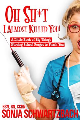 Oh Sh*t, I Almost Killed You! A Little Book of Big Things Nursing School Forgot to Teach You  9780692838693 Front Cover