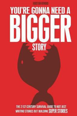 You're Gonna Need a Bigger Story The 21st Century Survival Guide to Not Just Telling Stories, but Building Super Stories  9780692849002 Front Cover