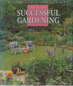 Better Homes and Gardens Step-by-Step Successful Gardening Better Homes and Gardens Step-by-Step Successful Gardening