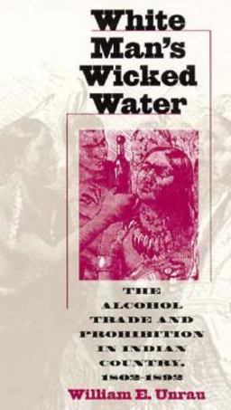 White Man's Wicked Water The Alcohol Trade and Prohibition in Indian Country, 1802-1892  9780700609642 Front Cover