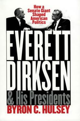 Everett Dirksen &amp; His Presidents How a Senate Giant Shaped American Politics  9780700610365 Front Cover