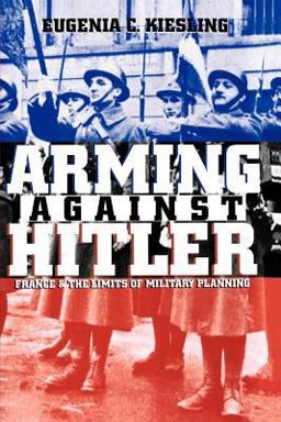 Arming Against Hitler France and the Limits of Military Planning  9780700611096 Front Cover