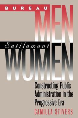 Bureau Men, Settlement Women Constructing Public Administration in the Progressive Era  9780700612222 Front Cover
