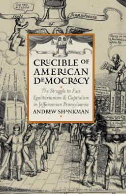 Crucible of American Democracy The Struggle to Fuse Egalitarianism &amp; Capitalism in Jeffersonian Pennsylvania  9780700613045 Front Cover
