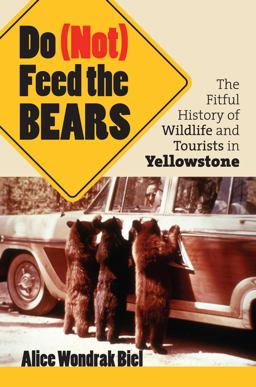 Do (Not) Feed the Bears The Fitful History of Wildlife and Tourists in Yellowstone  9780700614585 Front Cover
